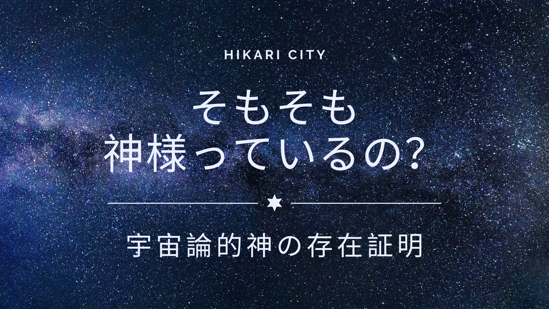 そもそも神様っているの？ (宇宙論的神の存在証明 – 宇宙の始まりの話し) - Hikari City - 光シティ